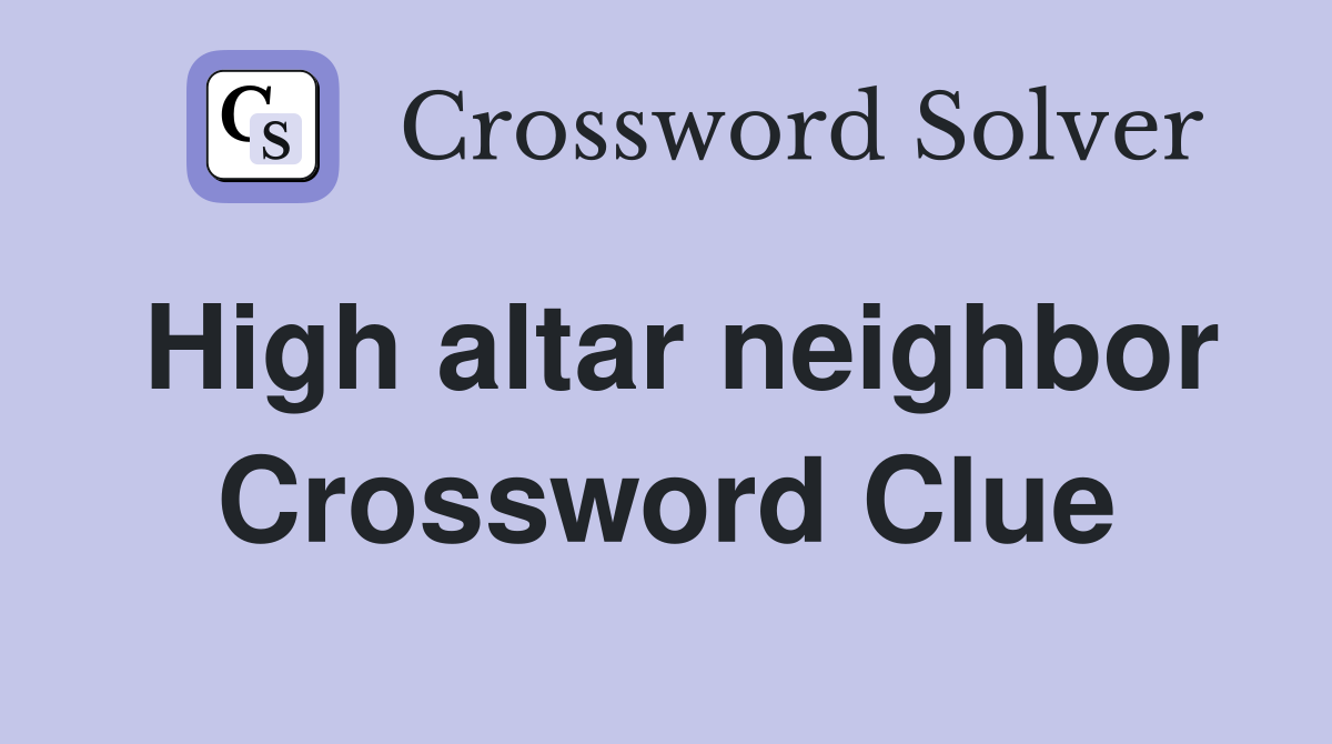 High altar neighbor Crossword Clue