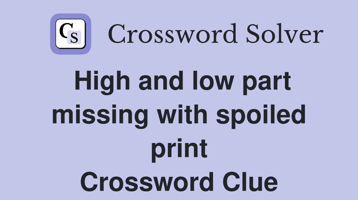 High and low part missing with spoiled print Crossword Clue