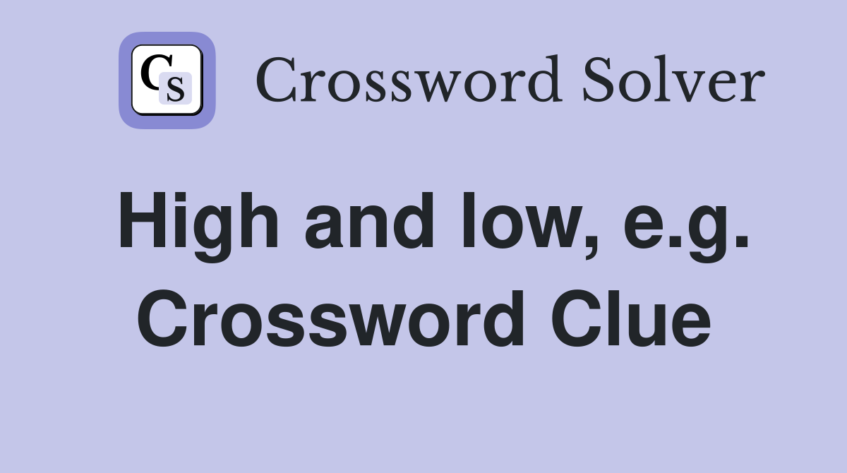 High and low, e.g. Crossword Clue