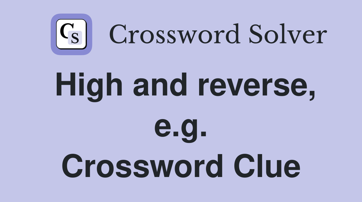 High and reverse, e.g. Crossword Clue