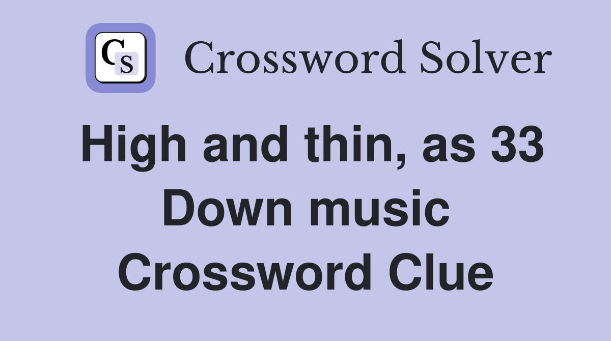 High and thin, as 33 Down music Crossword Clue