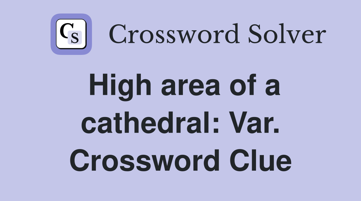 High area of a cathedral: Var. Crossword Clue