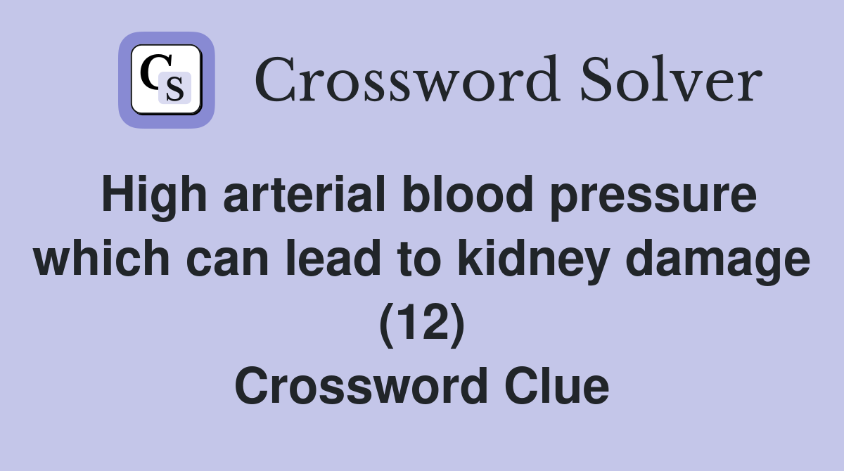 High arterial blood pressure which can lead to kidney damage (12) Crossword Clue