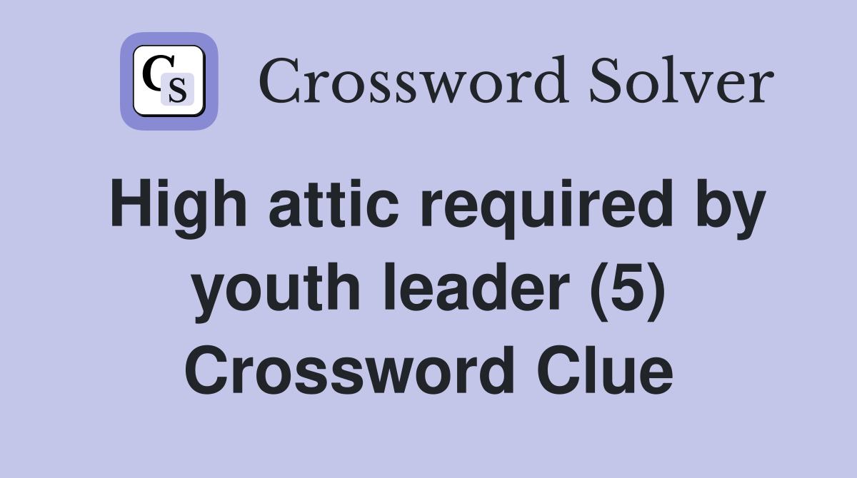 High attic required by youth leader (5) Crossword Clue