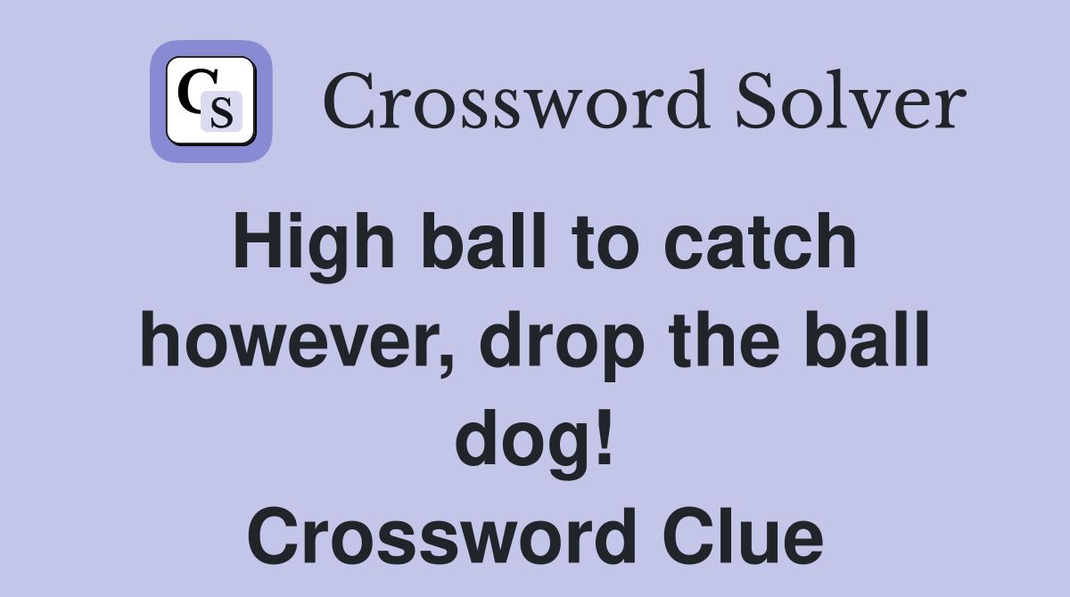 High ball to catch however, drop the ball dog! Crossword Clue