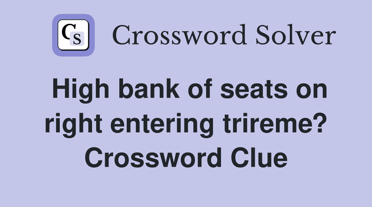 High bank of seats on right entering trireme? Crossword Clue