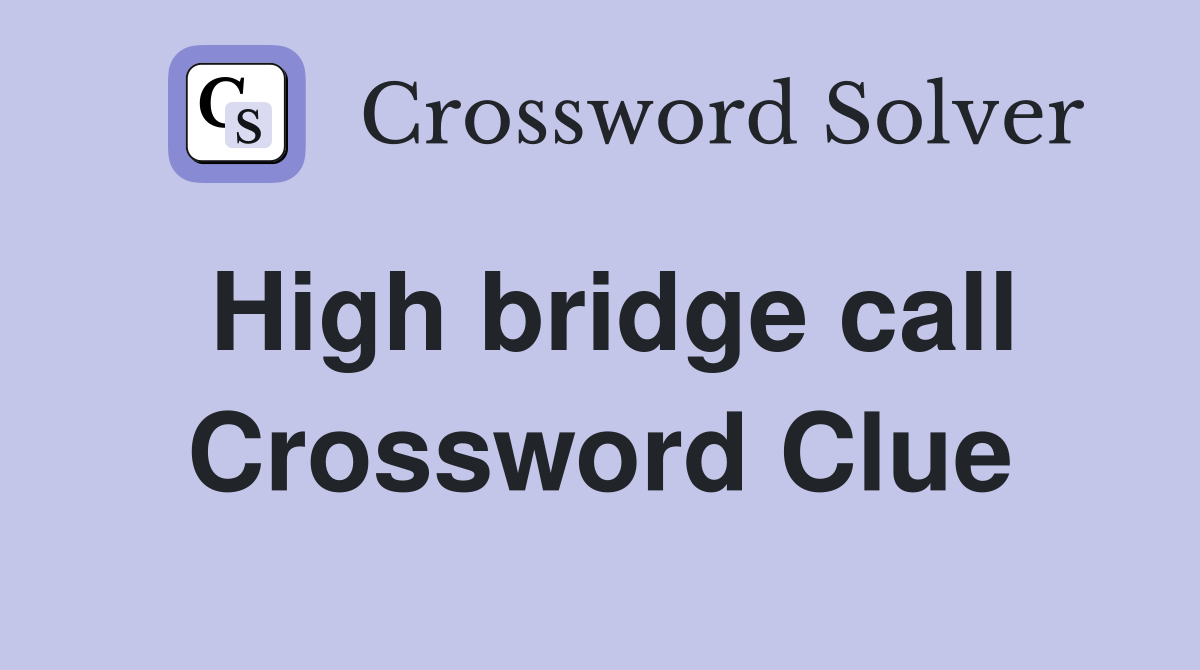 High bridge call Crossword Clue
