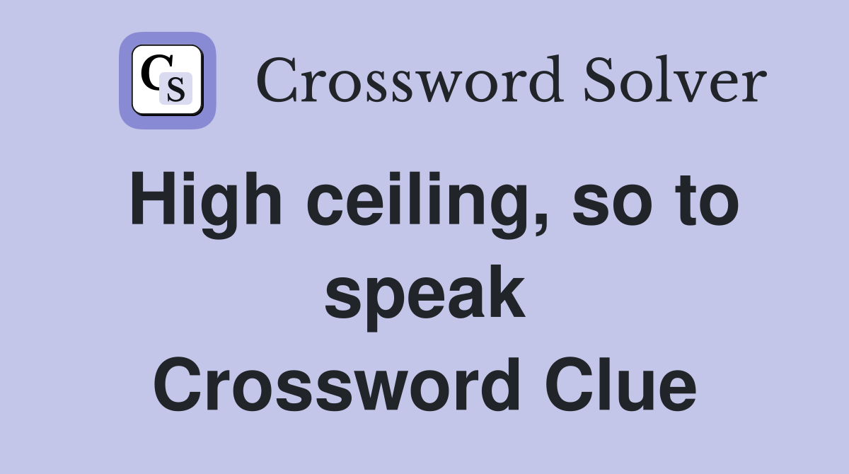 High ceiling, so to speak Crossword Clue