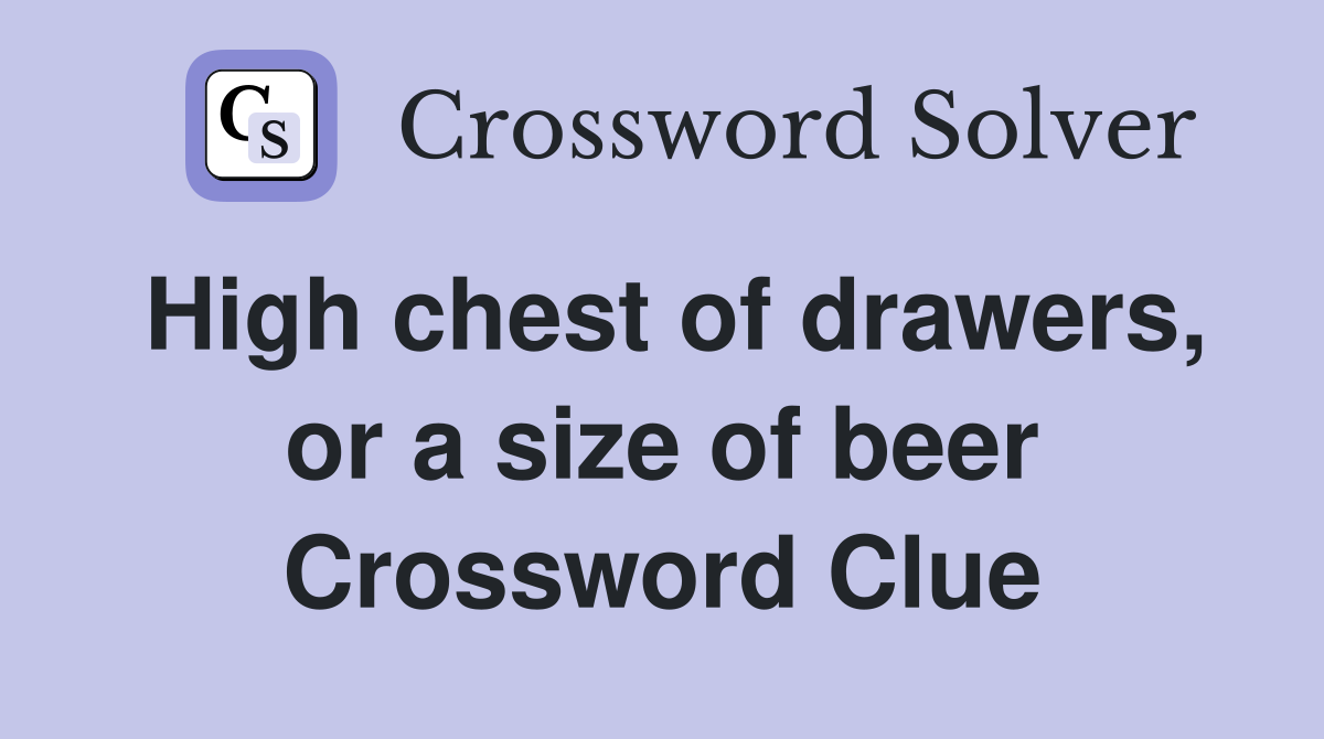 High chest of drawers, or a size of beer Crossword Clue