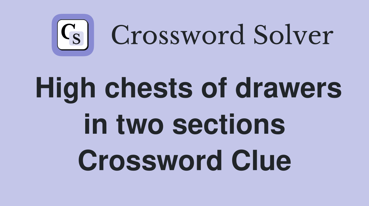 High chests of drawers in two sections Crossword Clue