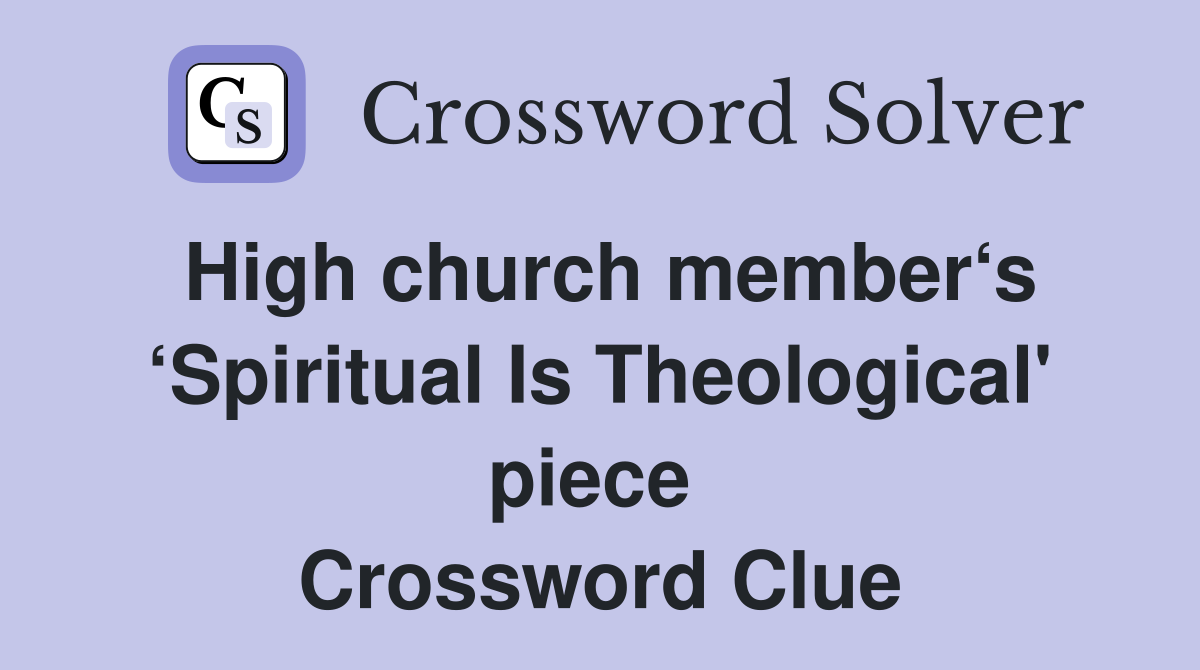 High church member‘s ‘Spiritual Is Theological' piece  Crossword Clue