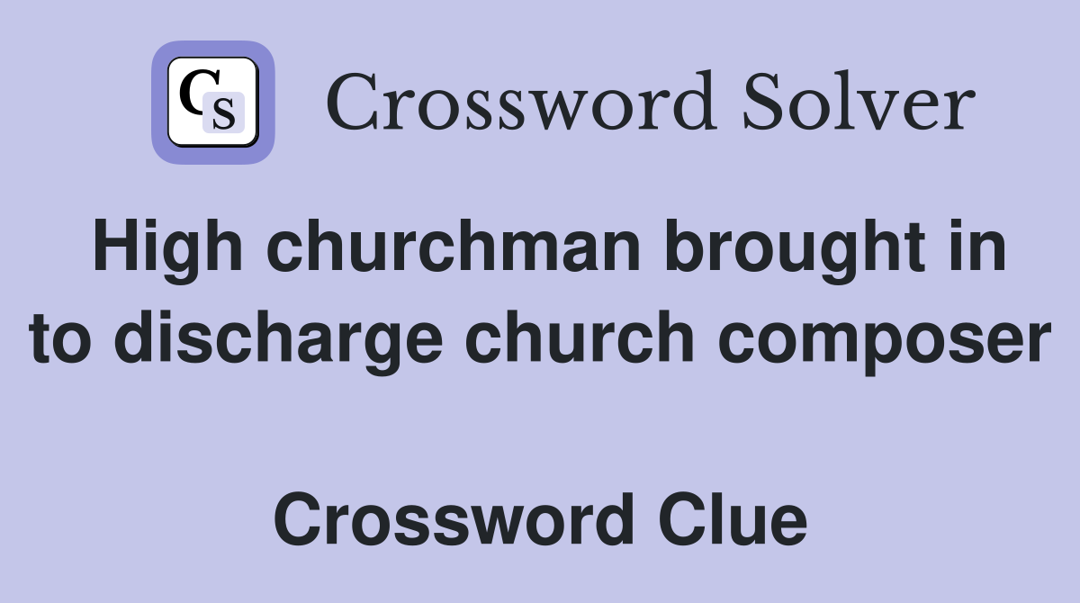 High churchman brought in to discharge church composer  Crossword Clue