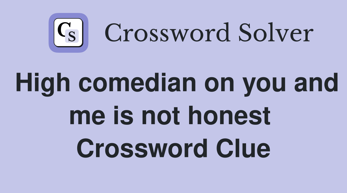High comedian on you and me is not honest  Crossword Clue