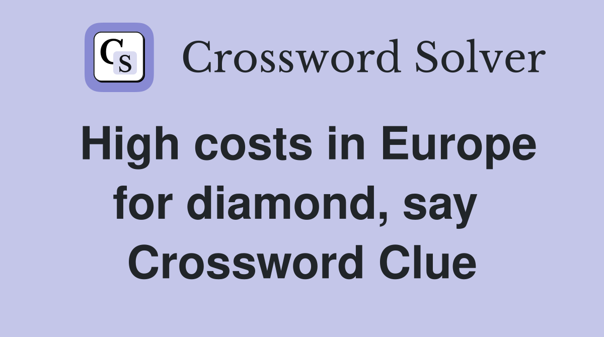 High costs in Europe for diamond, say  Crossword Clue