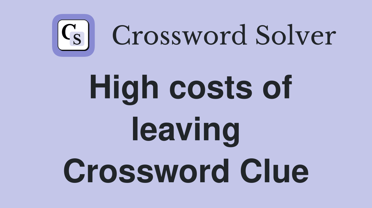 High costs of leaving Crossword Clue