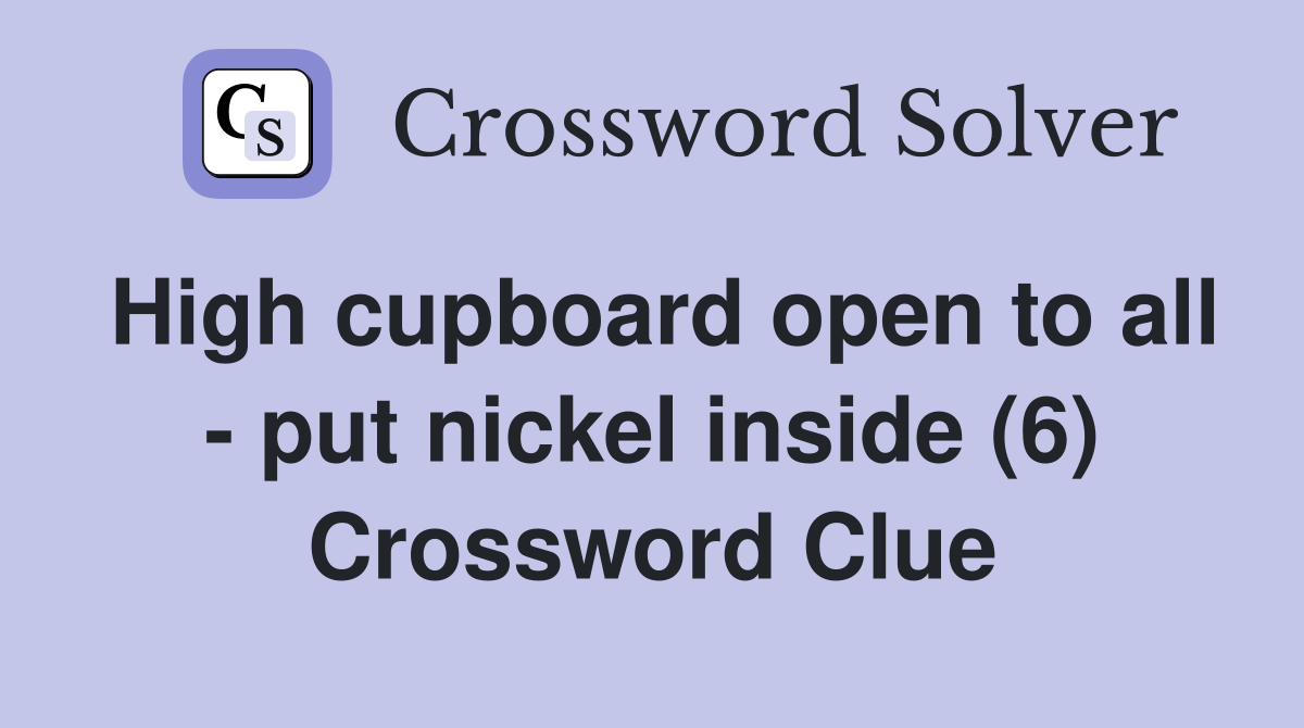 High cupboard open to all - put nickel inside (6) Crossword Clue