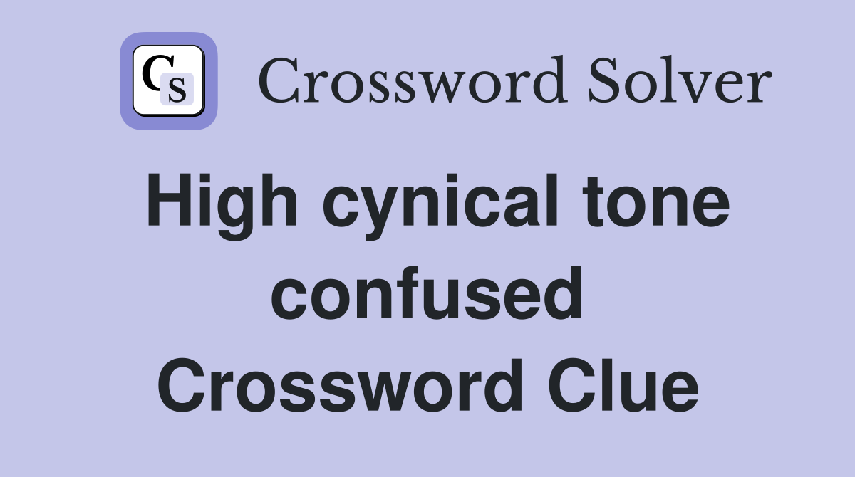 High cynical tone confused Crossword Clue