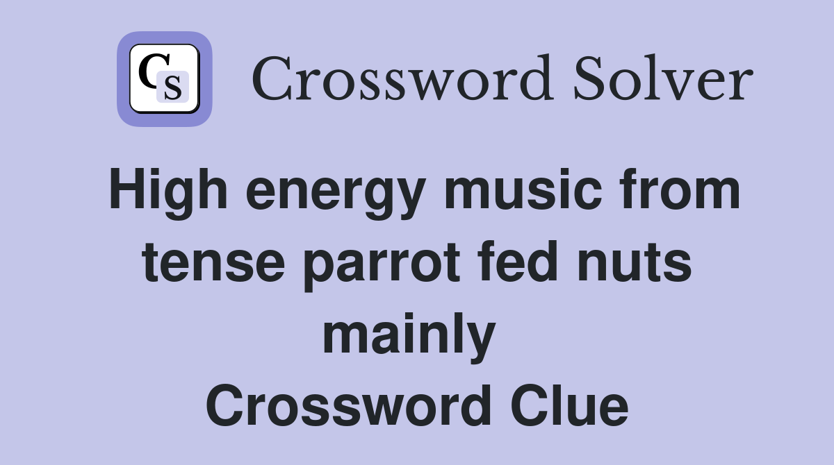 High energy music from tense parrot fed nuts mainly  Crossword Clue