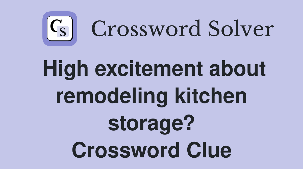 High excitement about remodeling kitchen storage? Crossword Clue