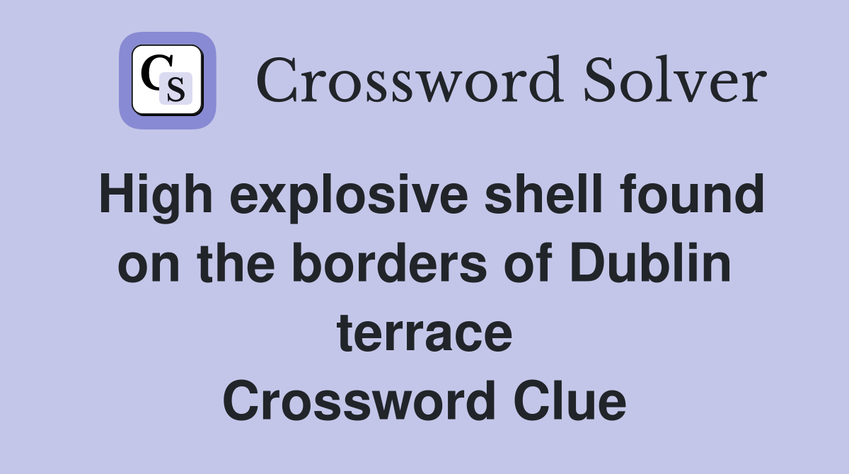 High explosive shell found on the borders of Dublin terrace Crossword Clue