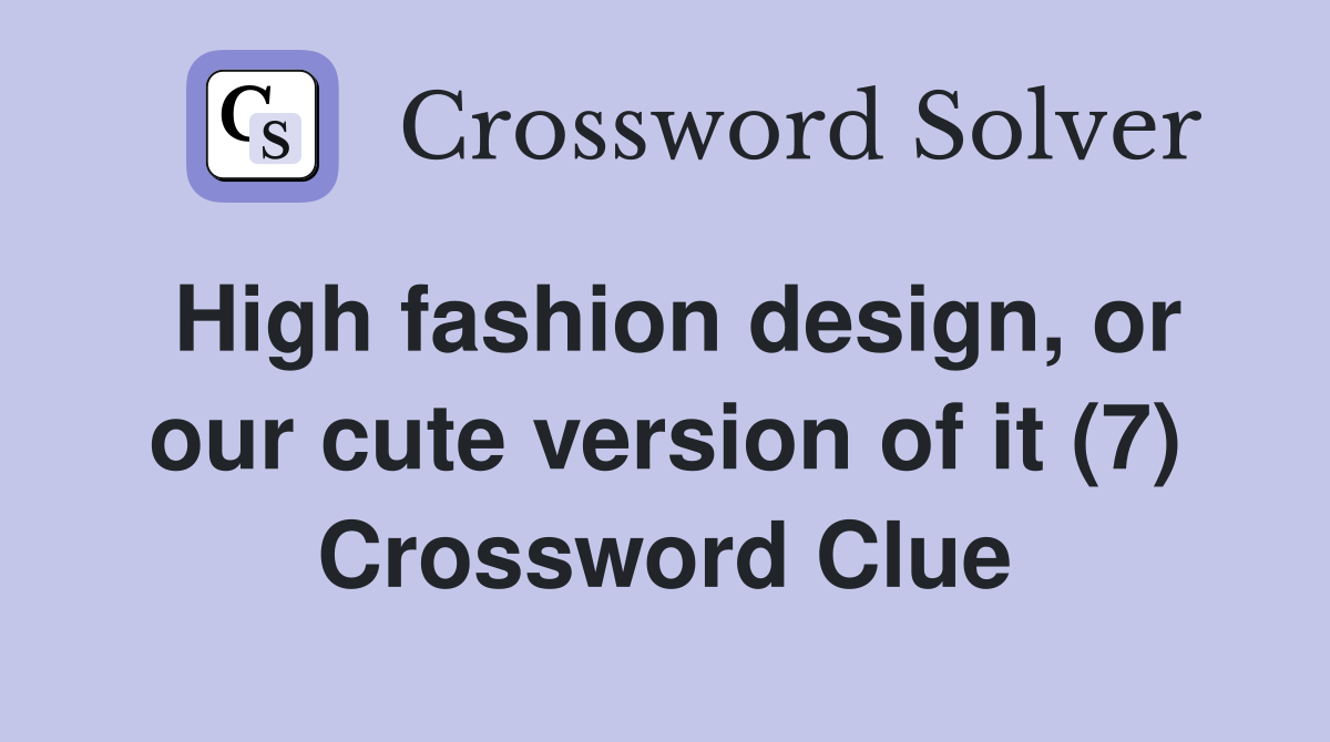 High fashion design, or our cute version of it (7) Crossword Clue