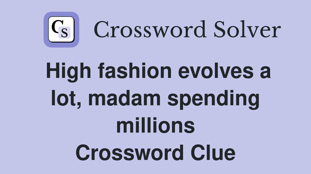 High fashion evolves a lot, madam spending millions Crossword Clue