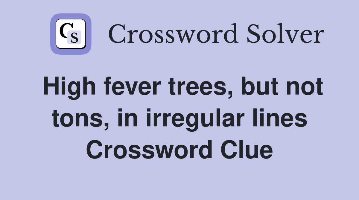 High fever trees, but not tons, in irregular lines Crossword Clue