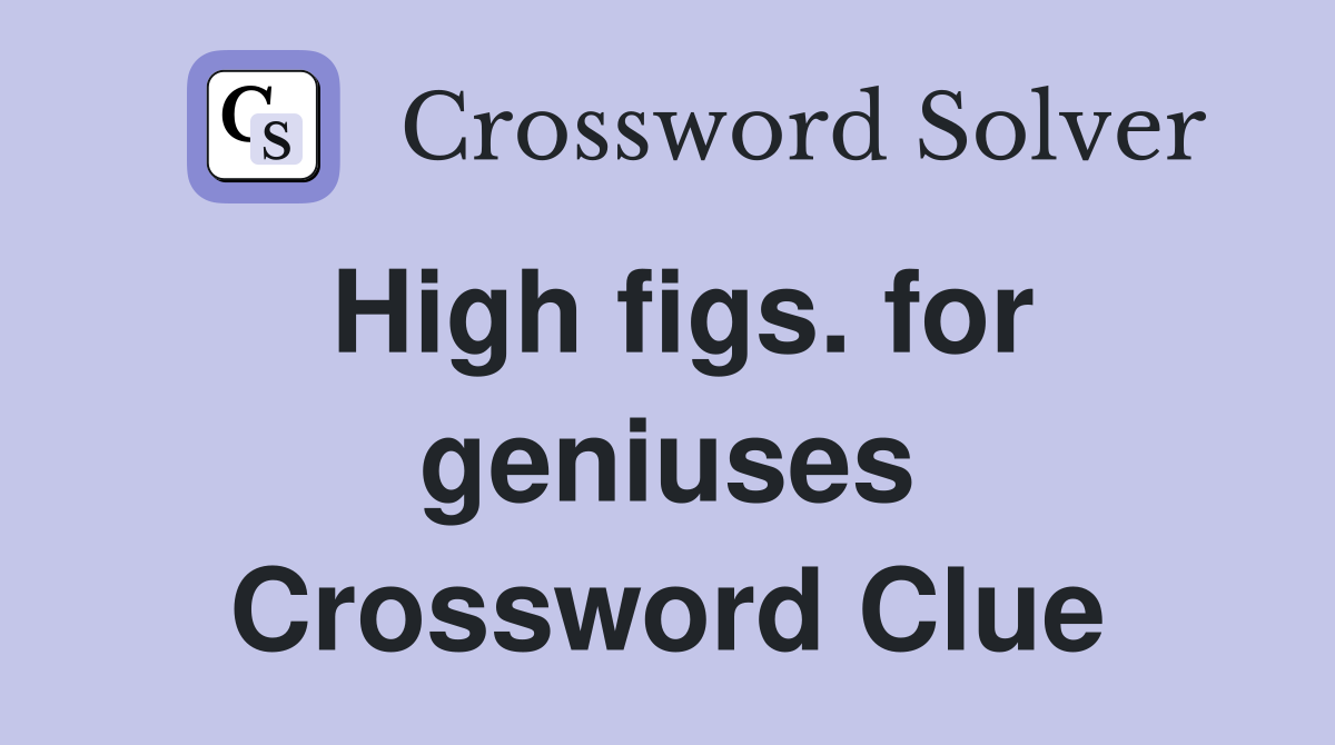 High figs. for geniuses Crossword Clue