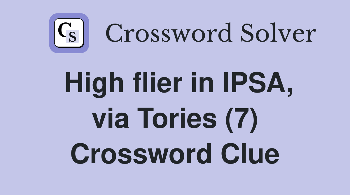 High flier in IPSA, via Tories (7) Crossword Clue