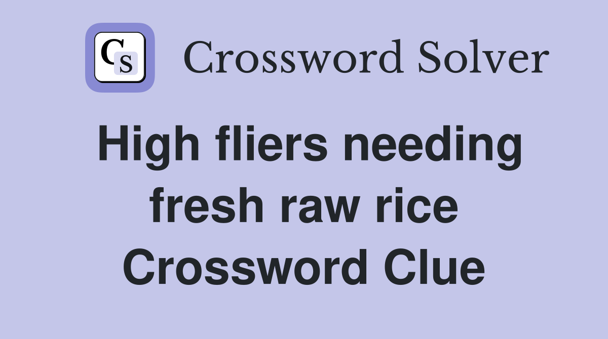 High fliers needing fresh raw rice Crossword Clue