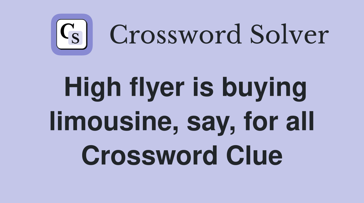 High flyer is buying limousine, say, for all Crossword Clue