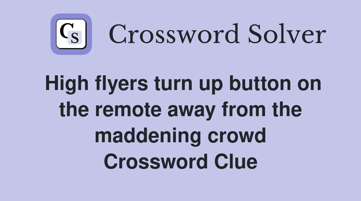 High flyers turn up button on the remote away from the maddening crowd Crossword Clue