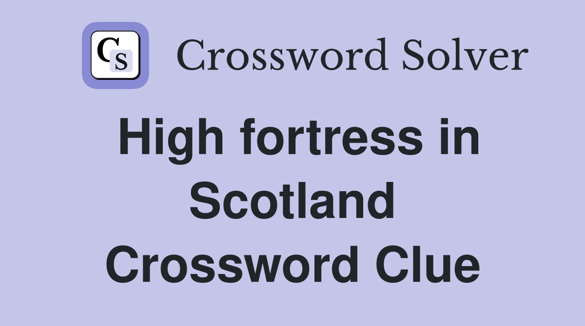 High fortress in Scotland Crossword Clue