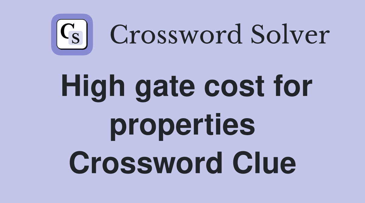 High gate cost for properties Crossword Clue
