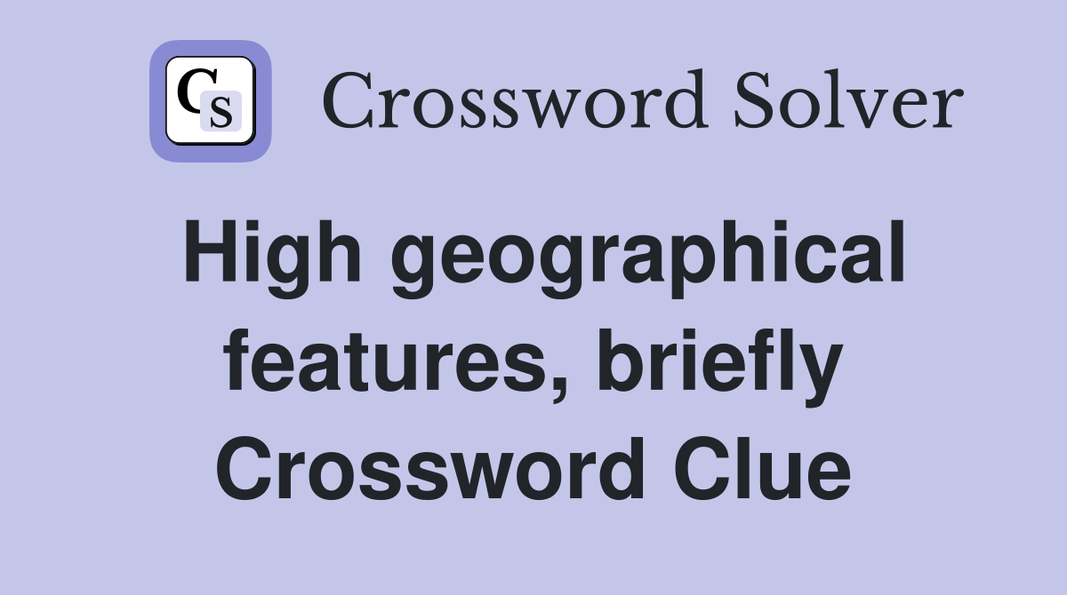 High geographical features, briefly Crossword Clue