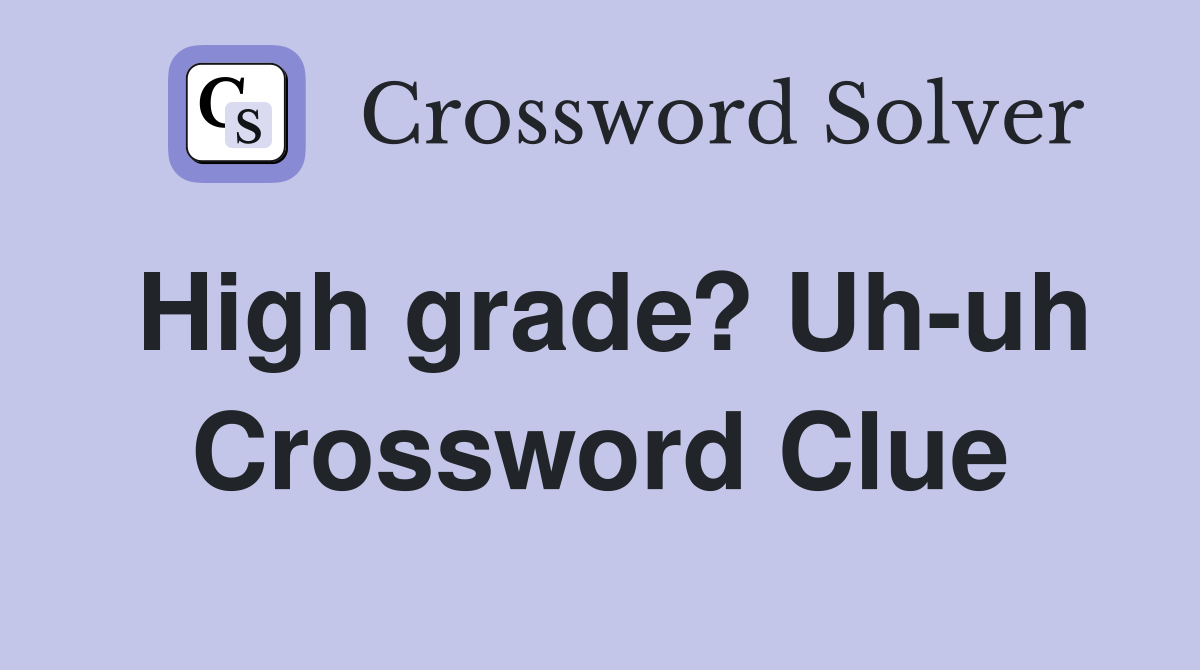 High grade? Uh-uh Crossword Clue