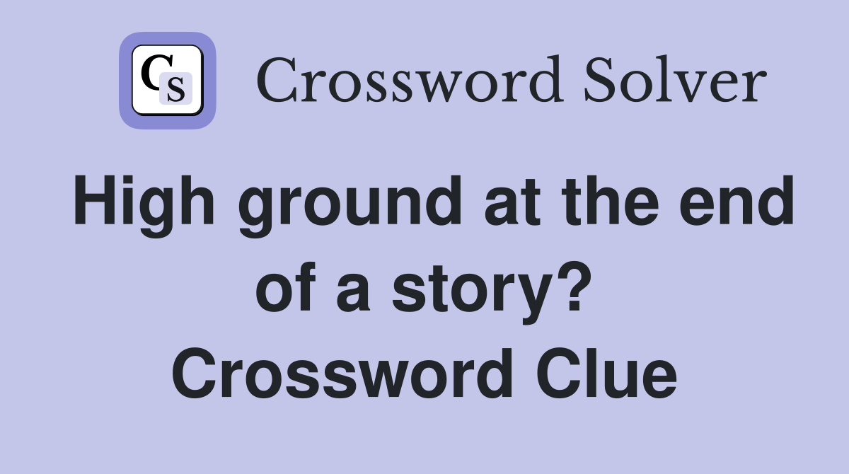 High ground at the end of a story? Crossword Clue