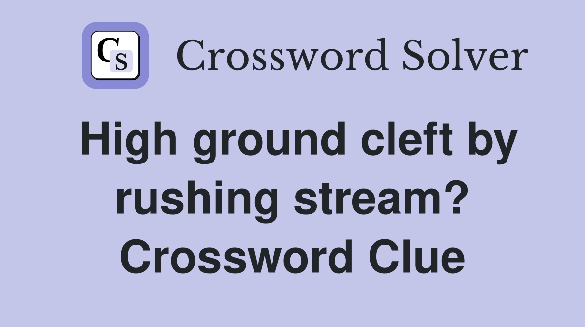 High ground cleft by rushing stream? Crossword Clue
