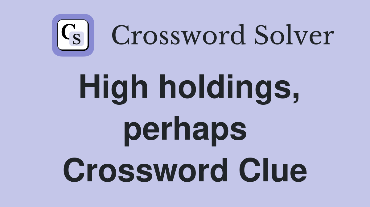 High holdings, perhaps Crossword Clue