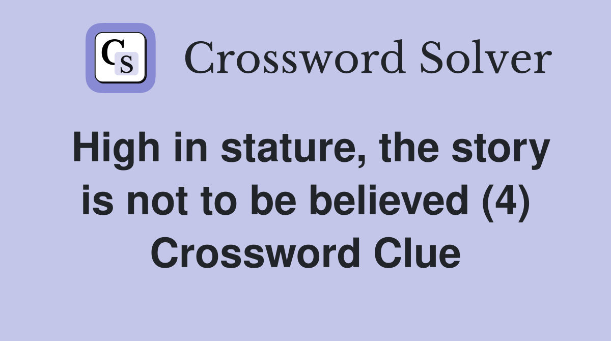 High in stature, the story is not to be believed (4) Crossword Clue
