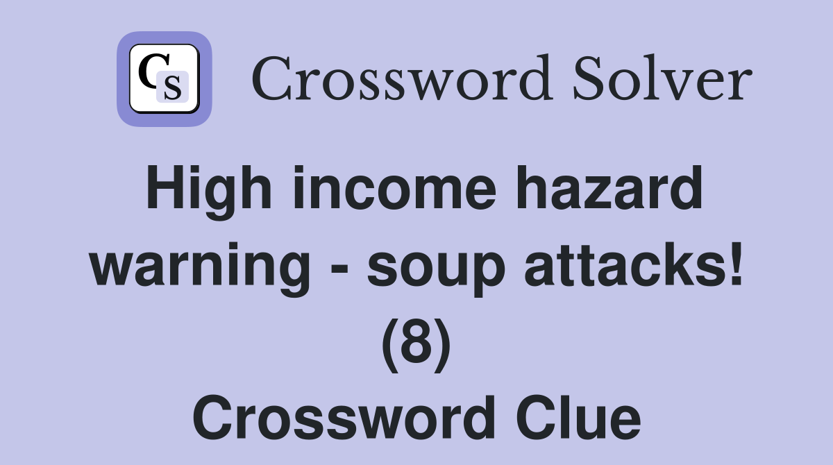 High income hazard warning - soup attacks! (8) Crossword Clue