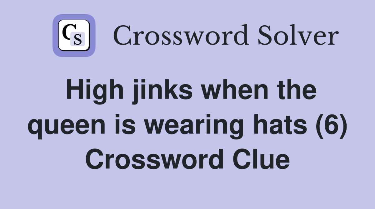 High jinks when the queen is wearing hats (6) Crossword Clue