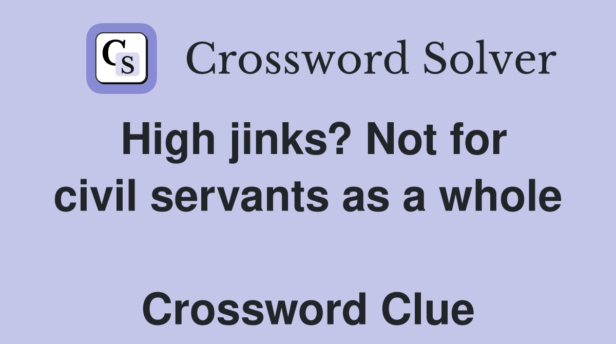 High jinks? Not for civil servants as a whole  Crossword Clue