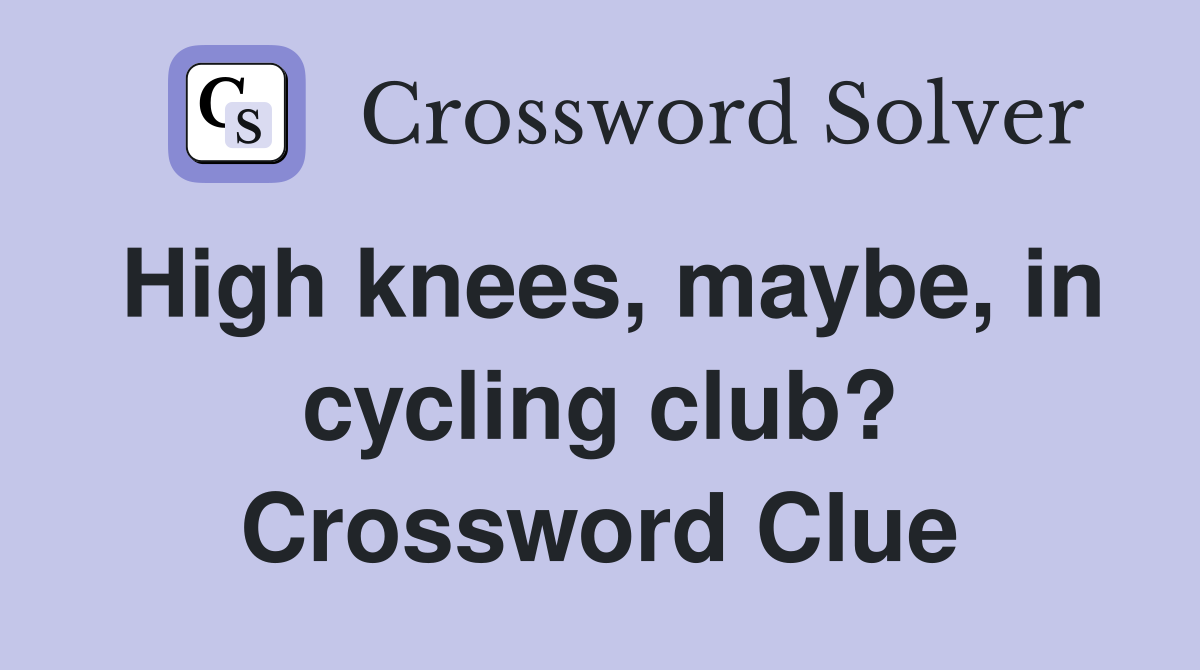 High knees, maybe, in cycling club? Crossword Clue