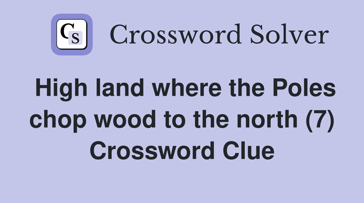 High land where the Poles chop wood to the north (7) Crossword Clue