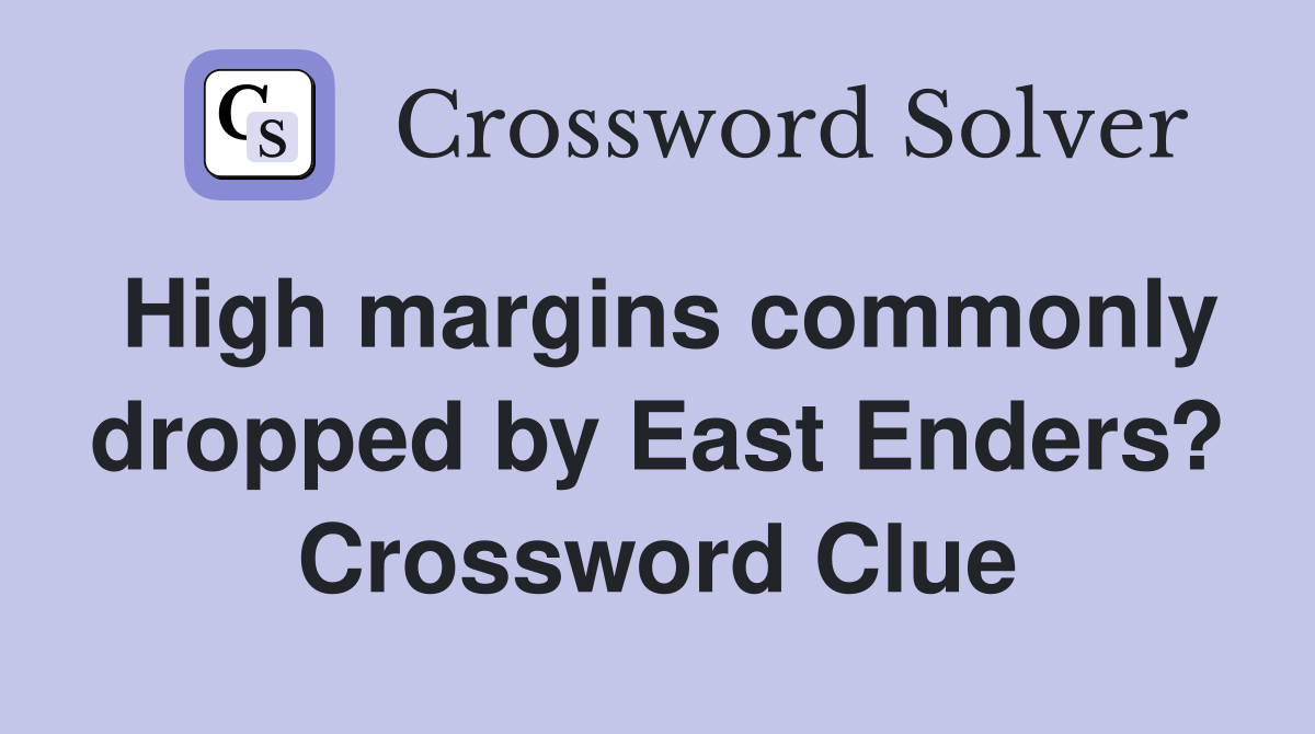 High margins commonly dropped by East Enders? Crossword Clue