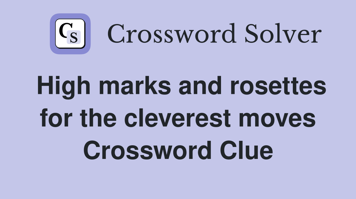 High marks and rosettes for the cleverest moves Crossword Clue