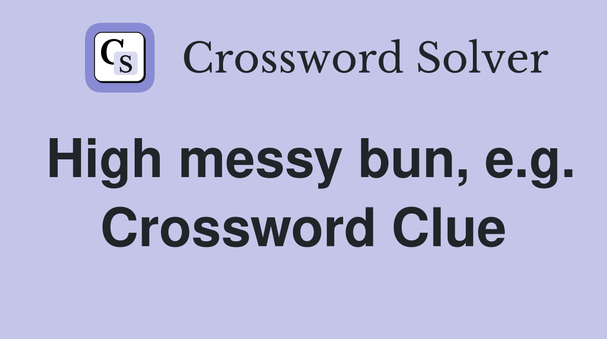 High messy bun, e.g. Crossword Clue
