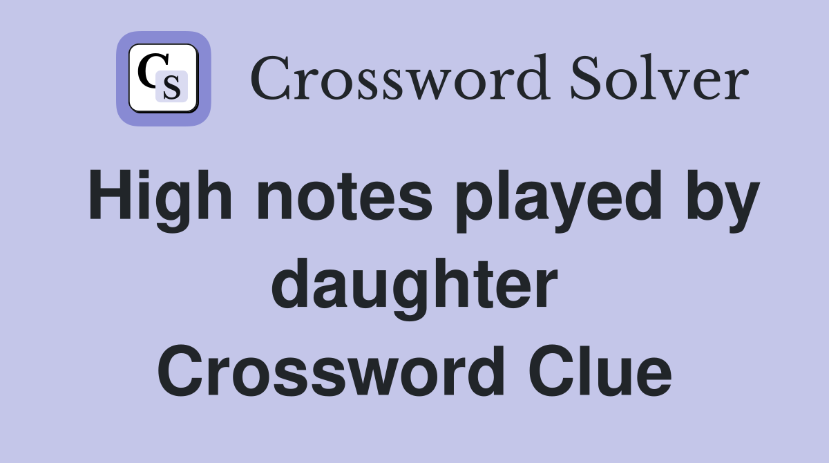 High notes played by daughter Crossword Clue