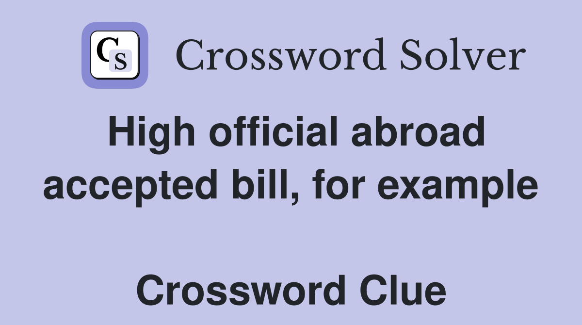 High official abroad accepted bill, for example  Crossword Clue